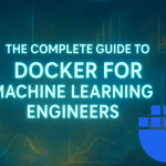 the-complete-guide-to-docker-for-machine-learning-engineers